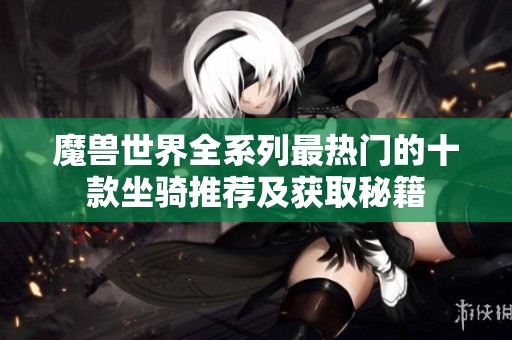 魔兽世界全系列最热门的十款坐骑推荐及获取秘籍