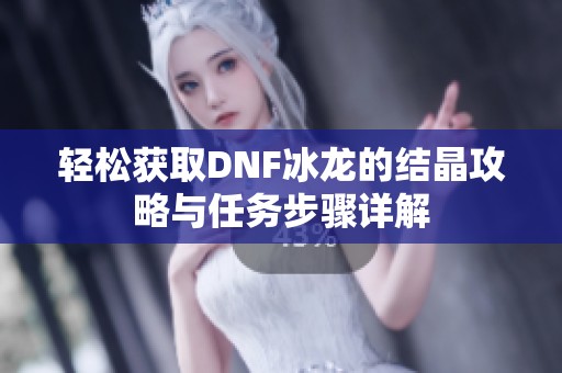 轻松获取DNF冰龙的结晶攻略与任务步骤详解