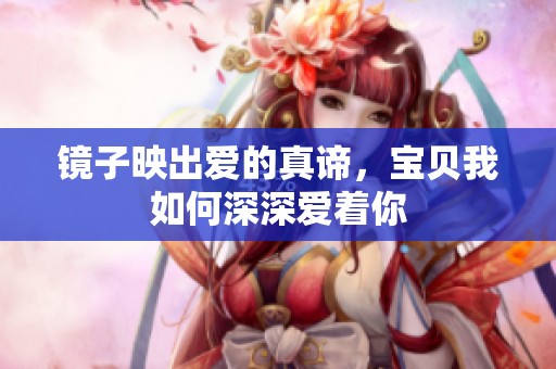 镜子映出爱的真谛，宝贝我如何深深爱着你