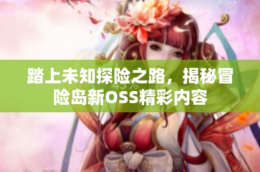 踏上未知探险之路，揭秘冒险岛新OSS精彩内容