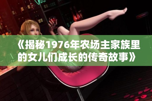 《揭秘1976年农场主家族里的女儿们成长的传奇故事》