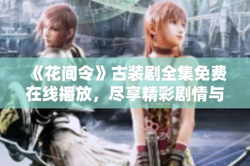 《花间令》古装剧全集免费在线播放，尽享精彩剧情与绝美画面