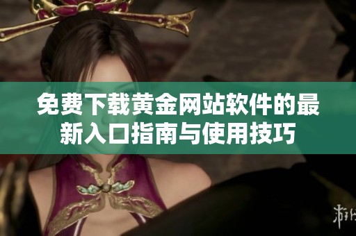 免费下载黄金网站软件的最新入口指南与使用技巧