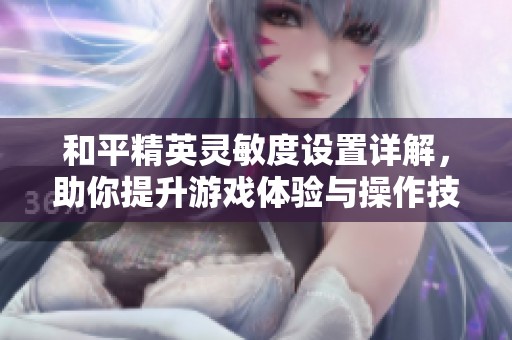和平精英灵敏度设置详解，助你提升游戏体验与操作技巧