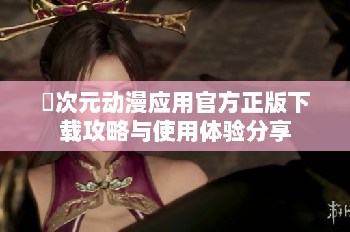 囧次元动漫应用官方正版下载攻略与使用体验分享