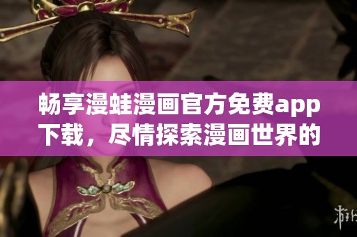 畅享漫蛙漫画官方免费app下载，尽情探索漫画世界的无限精彩