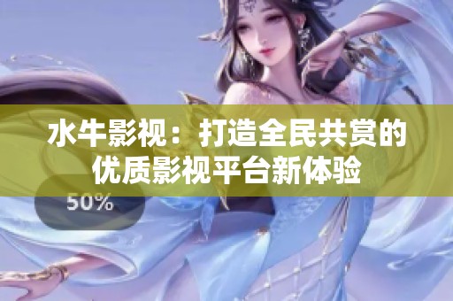 水牛影视：打造全民共赏的优质影视平台新体验