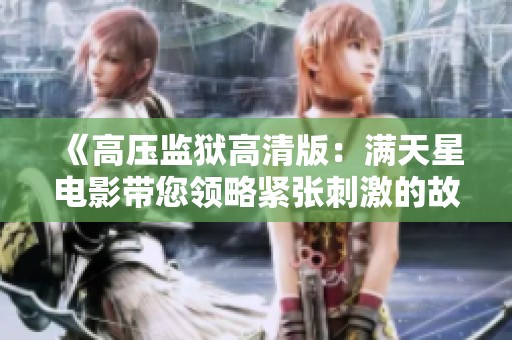 《高压监狱高清版：满天星电影带您领略紧张刺激的故事》