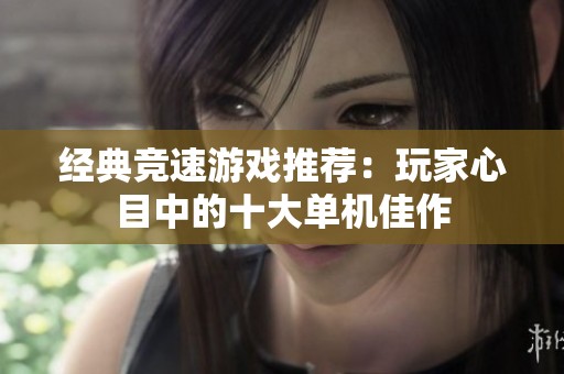 经典竞速游戏推荐：玩家心目中的十大单机佳作