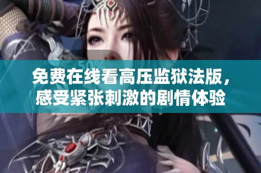 免费在线看高压监狱法版，感受紧张刺激的剧情体验