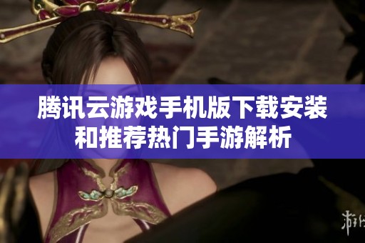 腾讯云游戏手机版下载安装和推荐热门手游解析