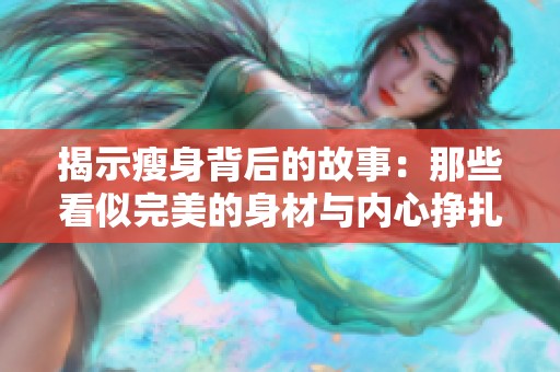 揭示瘦身背后的故事：那些看似完美的身材与内心挣扎