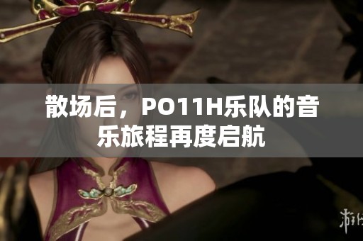 散场后，PO11H乐队的音乐旅程再度启航