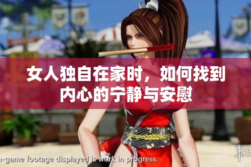 女人独自在家时，如何找到内心的宁静与安慰
