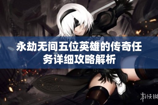 永劫无间五位英雄的传奇任务详细攻略解析