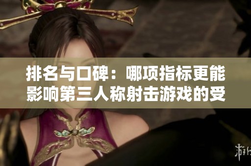 排名与口碑：哪项指标更能影响第三人称射击游戏的受欢迎程度