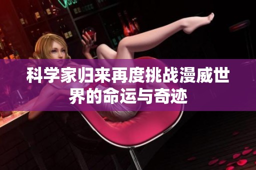 科学家归来再度挑战漫威世界的命运与奇迹