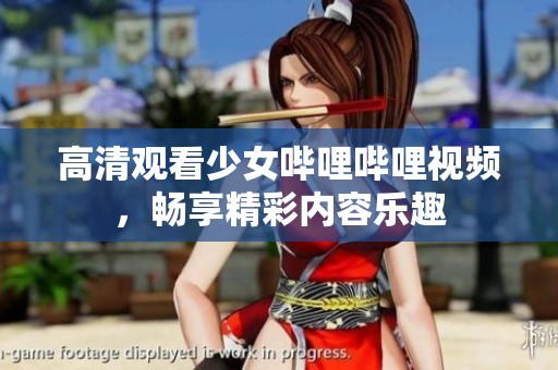 高清观看少女哔哩哔哩视频，畅享精彩内容乐趣