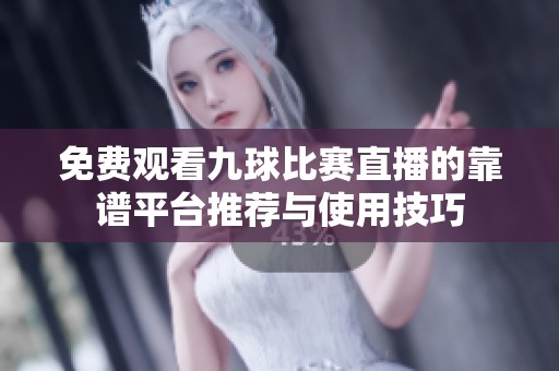 免费观看九球比赛直播的靠谱平台推荐与使用技巧