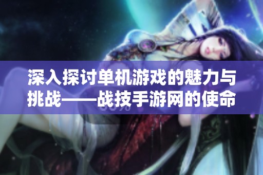 深入探讨单机游戏的魅力与挑战——战技手游网的使命之旅