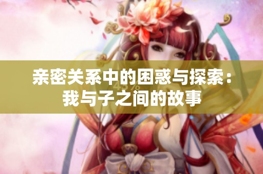 亲密关系中的困惑与探索：我与子之间的故事