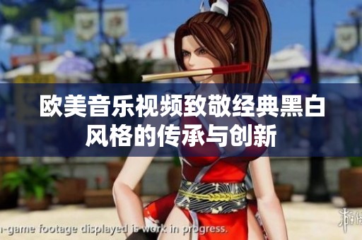 欧美音乐视频致敬经典黑白风格的传承与创新