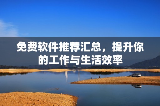 免费软件推荐汇总，提升你的工作与生活效率