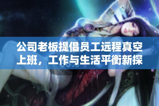 公司老板提倡员工远程真空上班，工作与生活平衡新探索