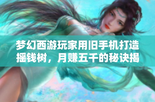 梦幻西游玩家用旧手机打造摇钱树，月赚五千的秘诀揭秘