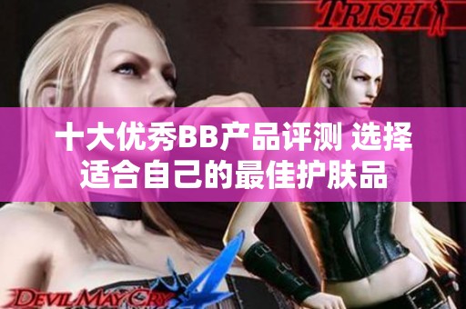 十大优秀BB产品评测 选择适合自己的最佳护肤品