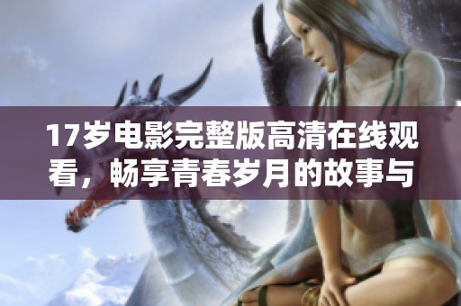 17岁电影完整版高清在线观看，畅享青春岁月的故事与情感
