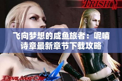 飞向梦想的咸鱼旅者：呢喃诗章最新章节下载攻略