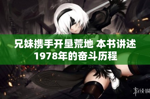 兄妹携手开垦荒地 本书讲述1978年的奋斗历程
