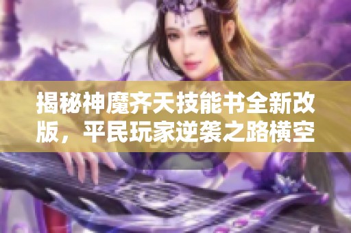 揭秘神魔齐天技能书全新改版，平民玩家逆袭之路横空出世！