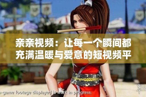 亲亲视频：让每一个瞬间都充满温暖与爱意的短视频平台