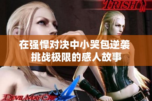 在强悍对决中小哭包逆袭 挑战极限的感人故事