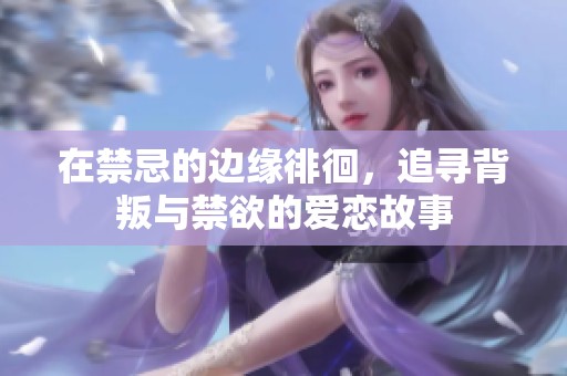 在禁忌的边缘徘徊，追寻背叛与禁欲的爱恋故事