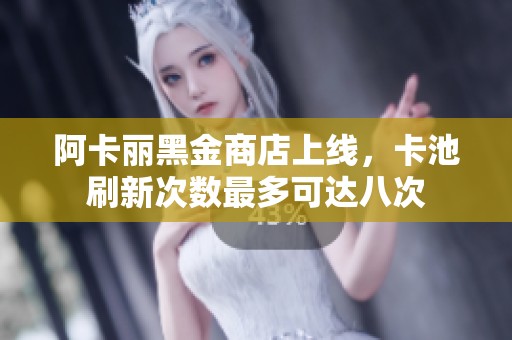 阿卡丽黑金商店上线，卡池刷新次数最多可达八次