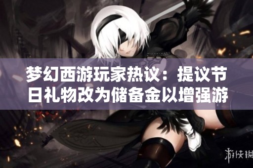 梦幻西游玩家热议：提议节日礼物改为储备金以增强游戏乐趣