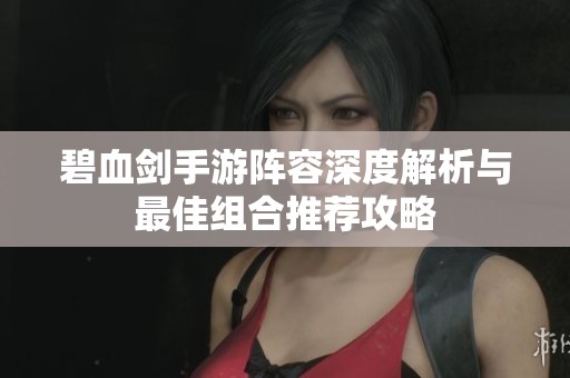 碧血剑手游阵容深度解析与最佳组合推荐攻略