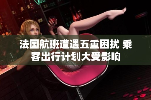 法国航班遭遇五重困扰 乘客出行计划大受影响