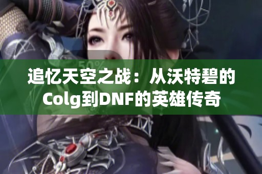 追忆天空之战：从沃特碧的Colg到DNF的英雄传奇
