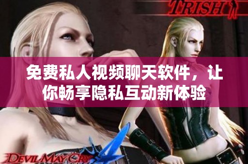免费私人视频聊天软件，让你畅享隐私互动新体验