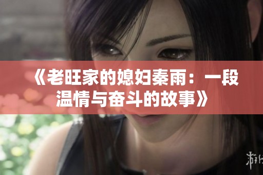 《老旺家的媳妇秦雨：一段温情与奋斗的故事》