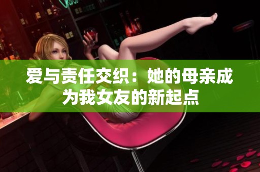 爱与责任交织：她的母亲成为我女友的新起点