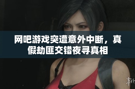 网吧游戏突遭意外中断，真假劫匪交错夜寻真相