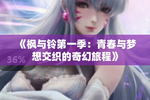《枫与铃第一季：青春与梦想交织的奇幻旅程》