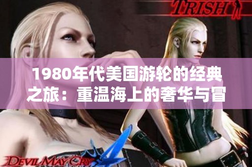 1980年代美国游轮的经典之旅：重温海上的奢华与冒险