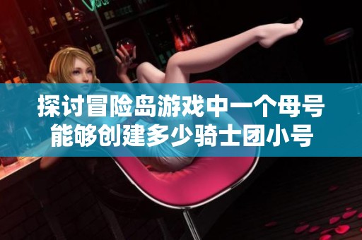 探讨冒险岛游戏中一个母号能够创建多少骑士团小号