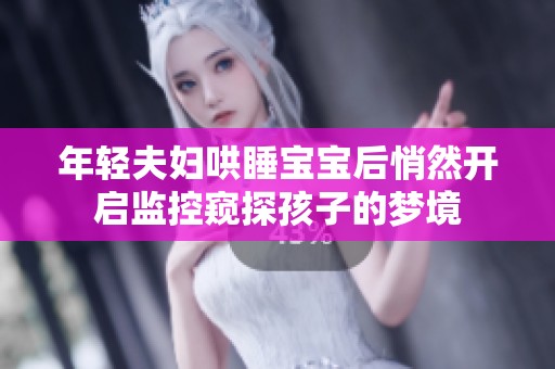年轻夫妇哄睡宝宝后悄然开启监控窥探孩子的梦境